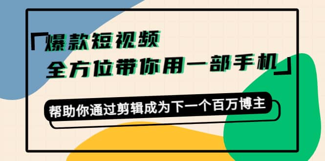 爆款短视频，全方位带你用一部手机，帮助你通过剪辑成为下一个百万博主-知创网