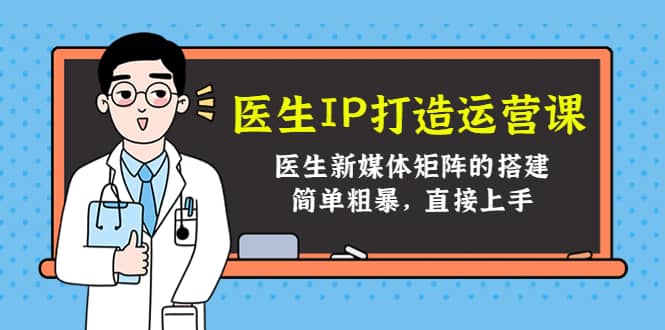 医生IP打造运营课，医生新媒体矩阵的搭建，简单粗暴，直接上手-知创网