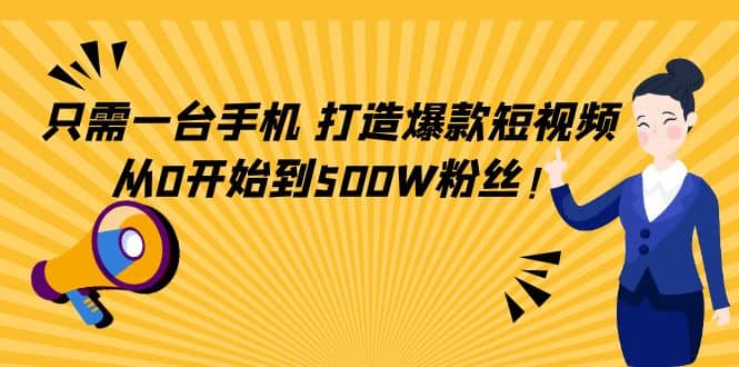 只需一台手机，轻松打造爆款短视频，从0开始到500W粉丝-知创网