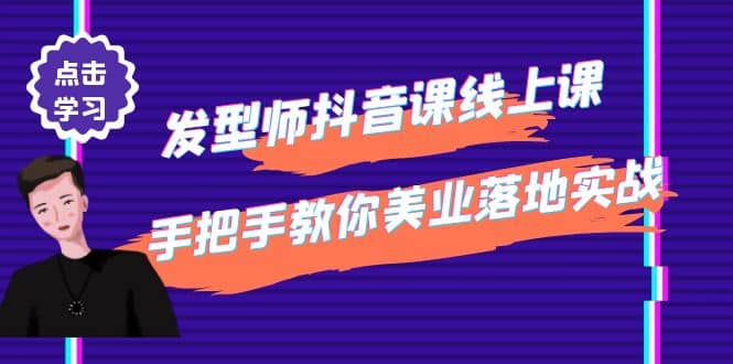 发型师抖音课线上课，手把手教你美业落地实战【41节视频课】-知创网