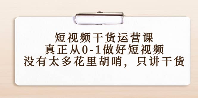 短视频干货运营课，真正从0-1做好短视频，没有太多花里胡哨，只讲干货-知创网