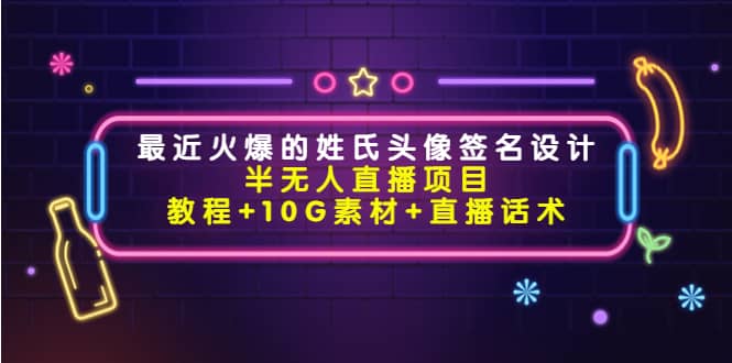 最近火爆的姓氏头像签名设计半无人直播项目（教程 10G素材 直播话术）-知创网