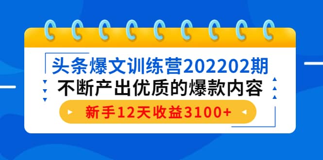 头条爆文训练营202202期，不断产出优质的爆款内容-知创网