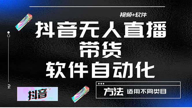 最详细的抖音自动无人直播带货：适用不同类目，视频教程+软件-知创网