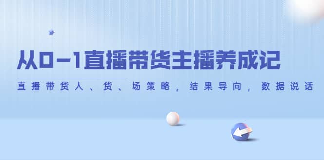 从0-1直播带货主播养成记，直播带货人、货、场策略，结果导向，数据说话-知创网