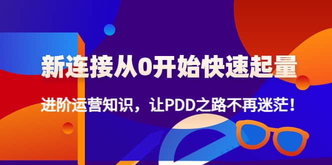 新连接从0开始快速起量：进阶运营知识，让PDD之路不再迷茫-知创网