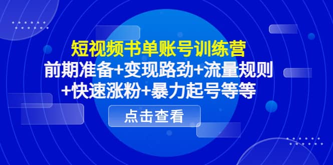 短视频书单账号训练营，前期准备 变现路劲 流量规则 快速涨粉 暴力起号等等-知创网