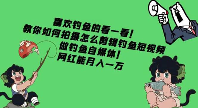 教你如何拍摄怎么剪辑钓鱼短视频，做钓鱼自媒体！-知创网