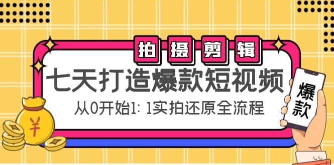 七天打造爆款短视频：拍摄 剪辑实操，从0开始1:1实拍还原实操全流程-知创网