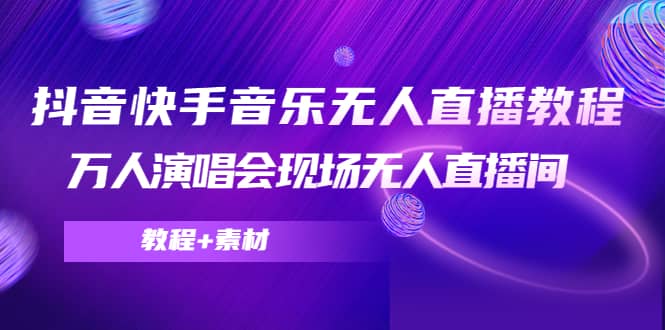 抖音快手音乐无人直播教程，万人演唱会现场无人直播间（教程 素材）-知创网