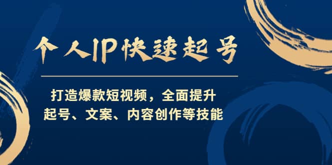 个人IP快速起号，打造爆款短视频，全面提升起号、文案、内容创作等技能-知创网