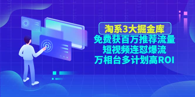 淘系3大掘金库：免费获百万推荐流量+短视频连怼爆流+万相台多计划高ROI-知创网