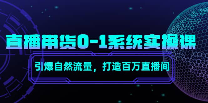 直播带货0-1系统实操课，引爆自然流量，打造百万直播间-知创网