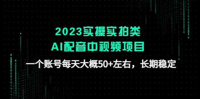 2023实操实拍类AI配音中视频项目，一个账号每天大概50 左右，长期稳定-知创网