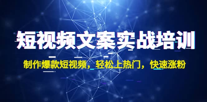 短视频文案实战培训：制作爆款短视频，轻松上热门，快速涨粉-知创网