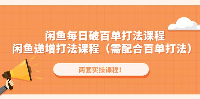 闲鱼每日破百单打法实操课程 闲鱼递增打法课程（需配合百单打法）-知创网