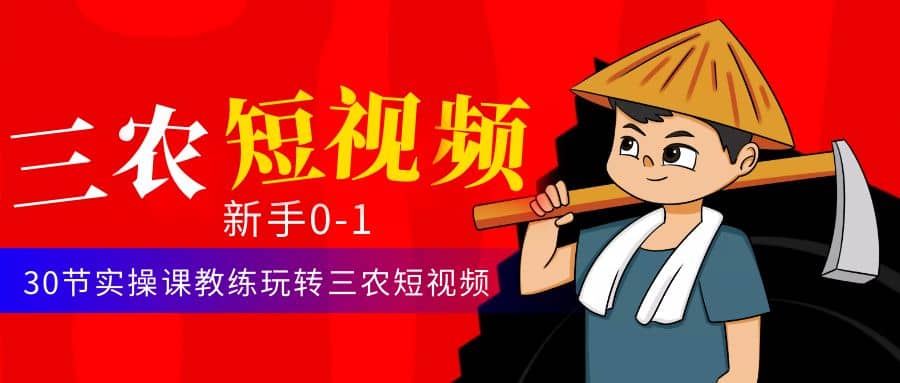 三农短视频从0~1运营课：30节实操课教练玩转三农短视频-知创网