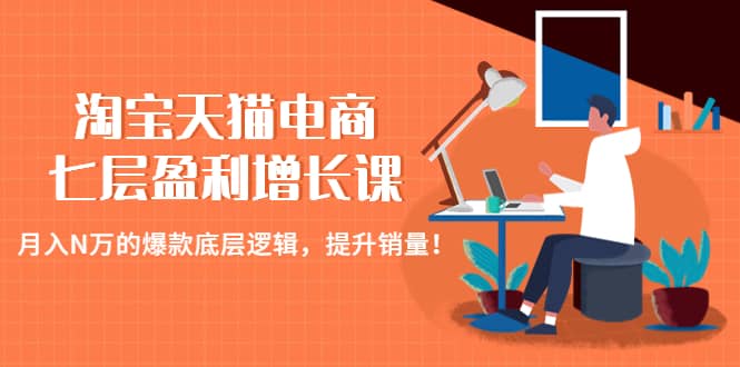 淘宝天猫电商七层盈利增长课：月入N万的爆款底层逻辑，提升销量-知创网