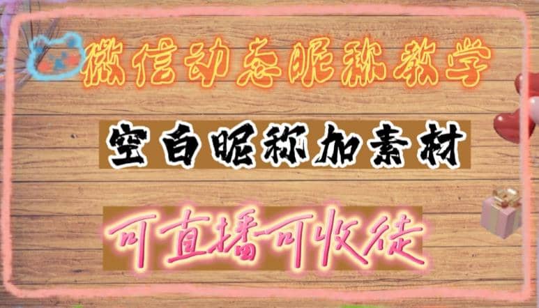 微信动态昵称设置方法，可抖音直播引流，日赚上百【详细视频教程 素材】-知创网