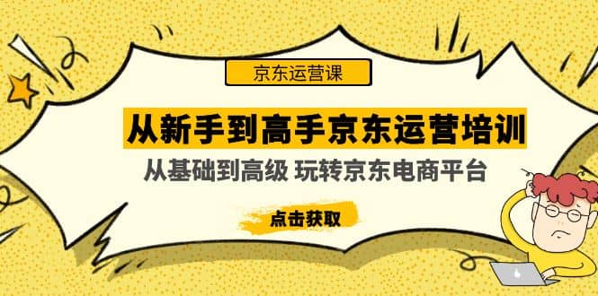 从新手到高手京东运营培训：从基础到高级 玩转京东电商平台(无水印)-知创网