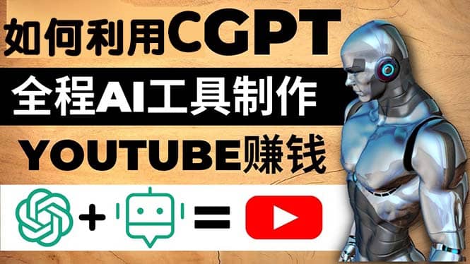 如何全程利用CGPT和AI工具自动化制作YouTube赚钱视频，月赚10000美元以上-知创网