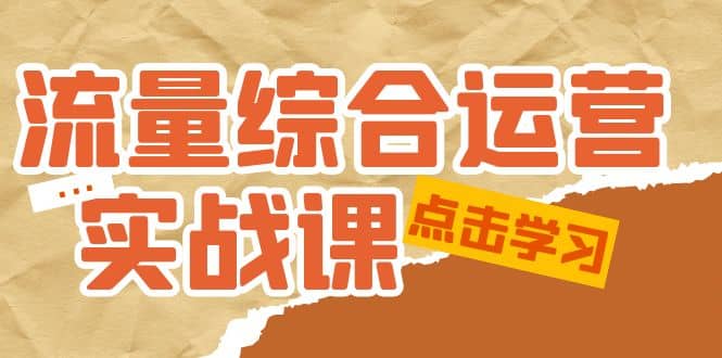 流量综合·运营实战课：短视频、本地生活、个人IP知识付费、直播带货运营-知创网