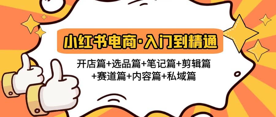 小红书电商入门到精通 开店篇+选品篇+笔记篇+剪辑篇+赛道篇+内容篇+私域篇-知创网