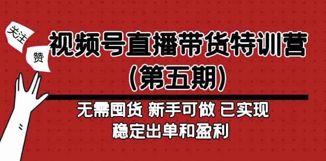 视频号直播带货特训营（第五期）无需囤货 新手可做 已实现稳定出单和盈利-知创网