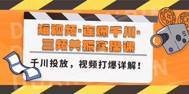 短视频·连爆千川·三频共振实操课，千川投放，视频打爆讲解-知创网