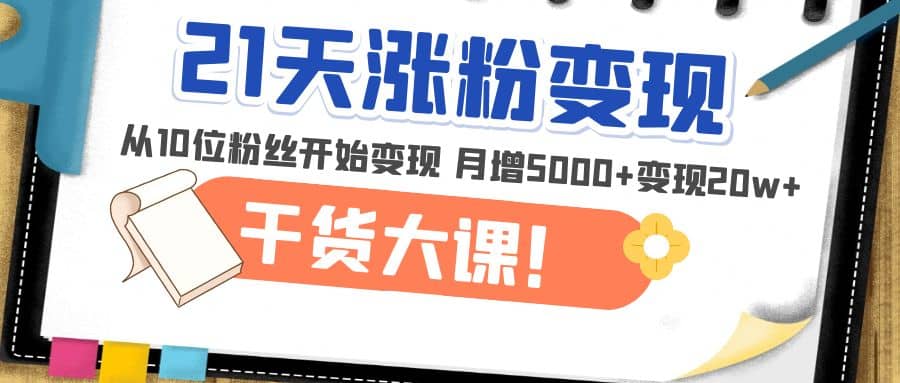 21天精准涨粉变现干货大课：从10位粉丝开始变现 月增5000-知创网