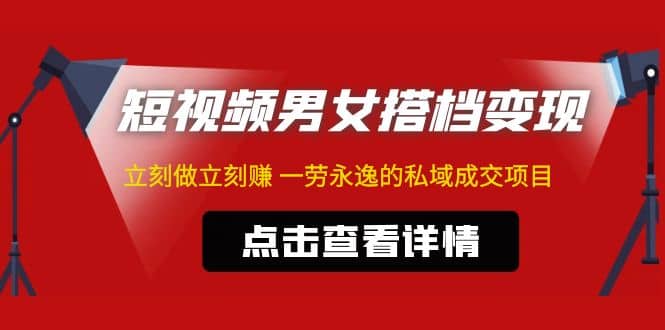 东哲·短视频男女搭档变现 立刻做立刻赚 一劳永逸的私域成交项目（不露脸）-知创网