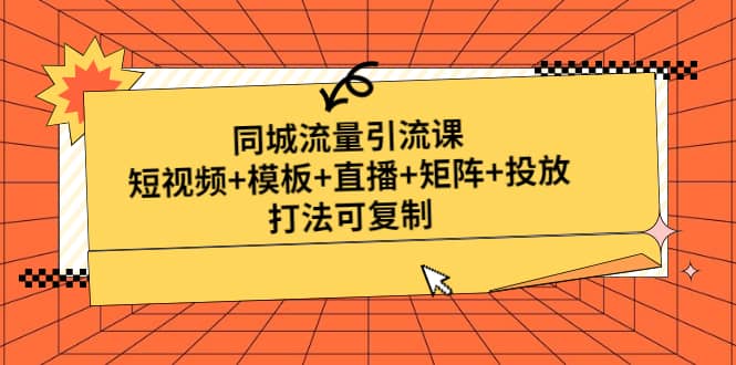 同城流量引流课：短视频 模板 直播 矩阵 投放，打法可复制(无水印)-知创网