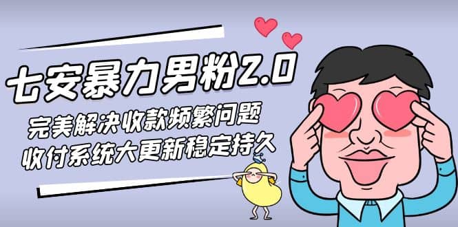 七安暴力男粉2.0 完美解决收款频繁问题 收付系统大更新稳定持久(教程+素材)-知创网