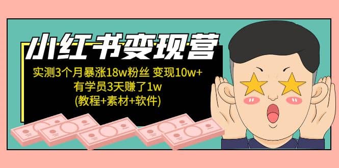 小红书变现营：实测3个月涨18w粉丝 变现10w+有学员3天1w(教程+素材+软件)-知创网