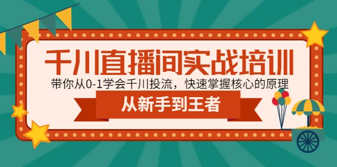 千川直播间实战培训：带你从0-1学会千川投流，快速掌握核心的原理-知创网