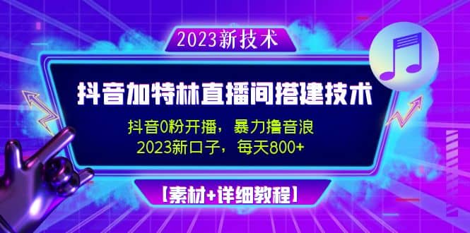 2023抖音加特林直播间搭建技术，0粉开播-暴力撸音浪【素材 教程】-知创网