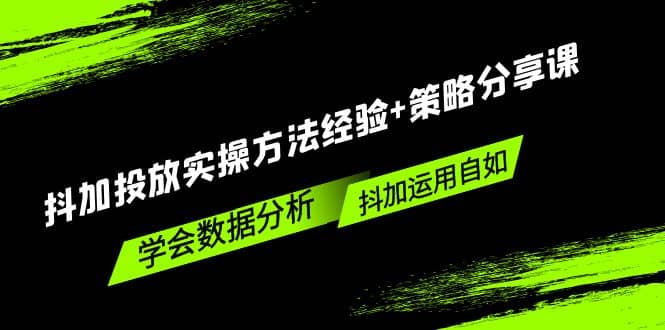 抖加投放实操方法经验+策略分享课，学会数据分析，抖加运用自如-知创网