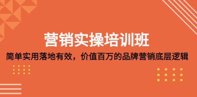 营销实操培训班：简单实用-落地有效，价值百万的品牌营销底层逻辑-知创网