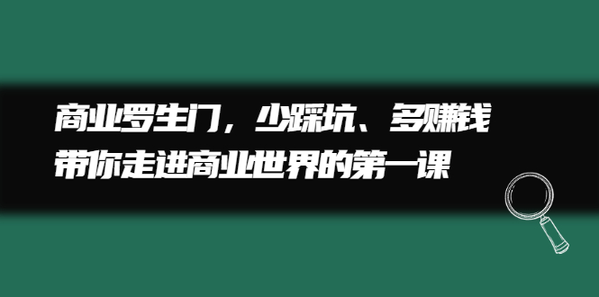 商业罗生门，少踩坑、多赚钱带你走进商业世界的第一课-知创网