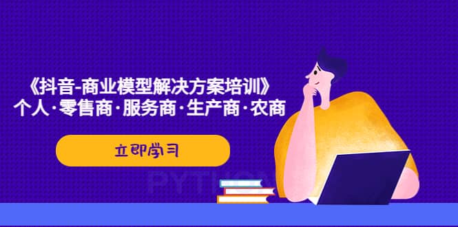 《抖音-商业-模型解决·方案培训》个人·零售商·服务商·生产商·农商-知创网