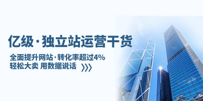 独立站运营干货：全面提升网站·转化率超过4%，轻松大卖 用数据说话-知创网