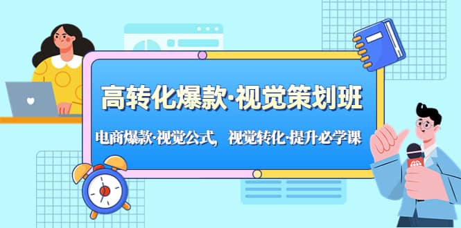 高转化爆款·视觉策划班：电商爆款·视觉公式，视觉转化·提升必学课-知创网