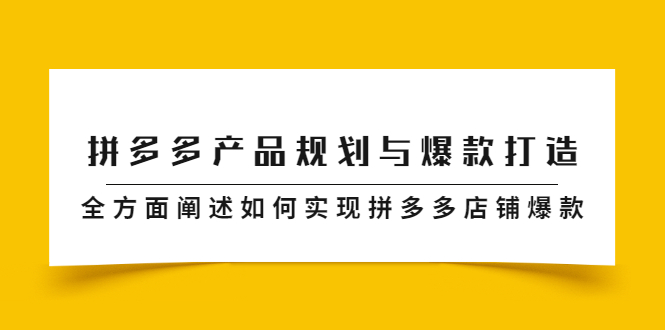 拼多多产品规划与爆款打造，全方面阐述如何实现拼多多店铺爆款-知创网