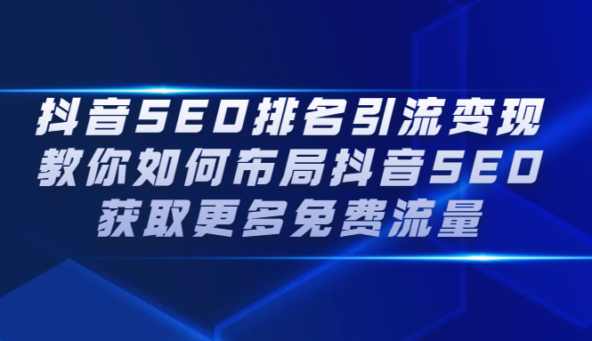 抖音SEO排名引流变现，教你如何布局抖音SEO获取更多免费流量-知创网