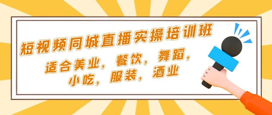 短视频同城·直播实操培训班：适合美业，餐饮，舞蹈，小吃，服装，酒业-知创网