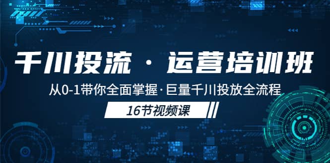 千川投流·运营培训班：从0-1带你全面掌握·巨量千川投放全流程-知创网