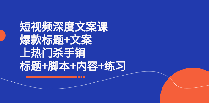 短视频深度文案课 爆款标题+文案 上热门杀手锏（标题+脚本+内容+练习）-知创网