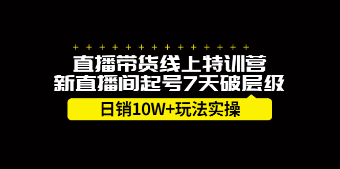 直播带货线上特训营，新直播间起号7天破层级日销10万玩法实操-知创网