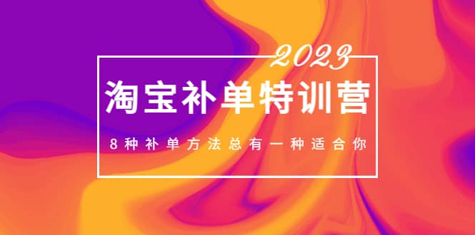 2023最新淘宝补单特训营，8种补单方法总有一种适合你-知创网