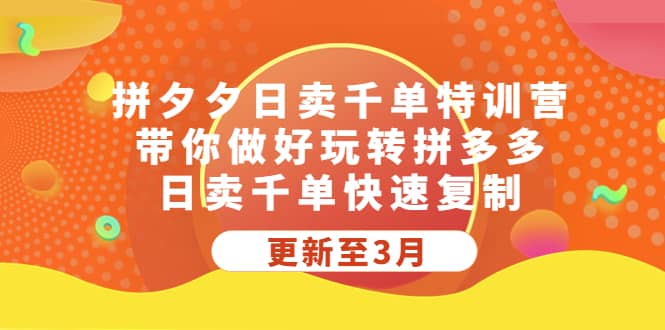 拼夕夕日卖千单特训营，带你做好玩转拼多多，日卖千单快速复制 (更新至3月)-知创网